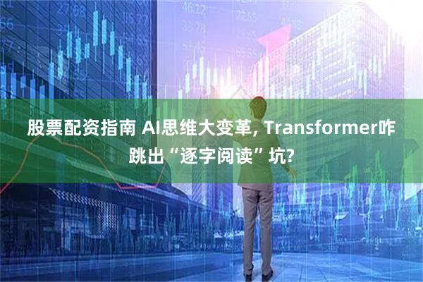 股票配资指南 AI思维大变革, Transformer咋跳出“逐字阅读”坑?