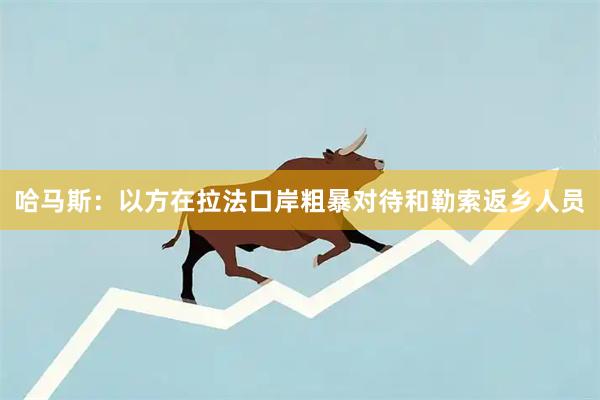 哈马斯：以方在拉法口岸粗暴对待和勒索返乡人员