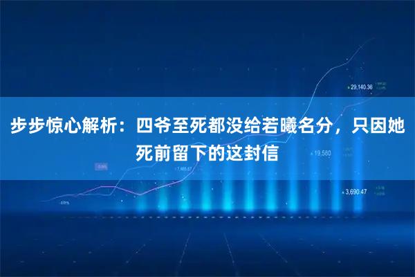 步步惊心解析：四爷至死都没给若曦名分，只因她死前留下的这封信
